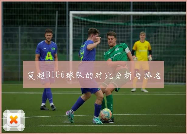 英超BIG6球队的对比分析与排名