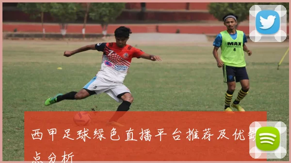 西甲足球绿色直播平台推荐及优缺点分析