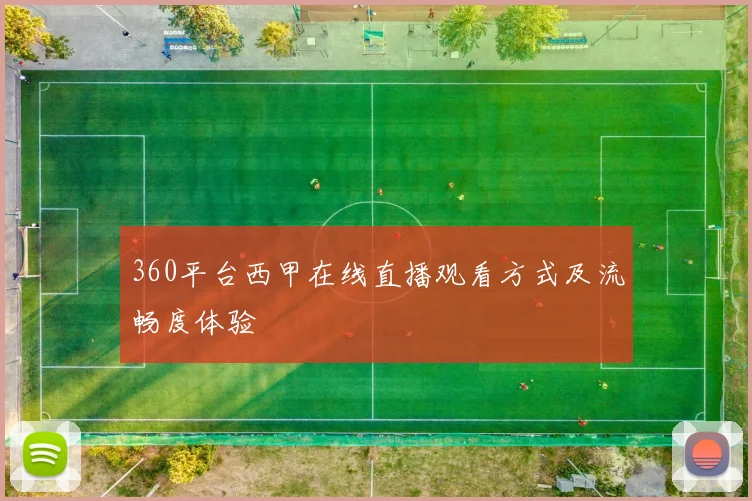 360平台西甲在线直播观看方式及流畅度体验