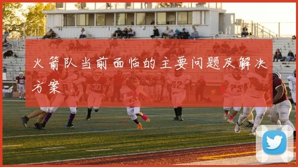 火箭队当前面临的主要问题及解决方案