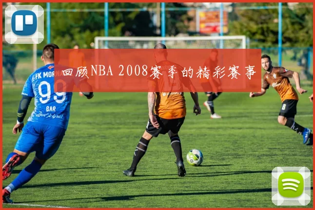 回顾NBA 2008赛季的精彩赛事