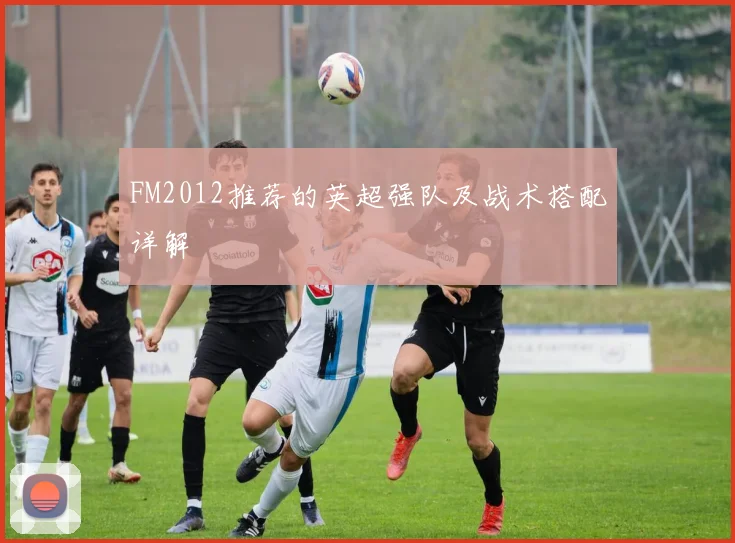 FM2012推荐的英超强队及战术搭配详解