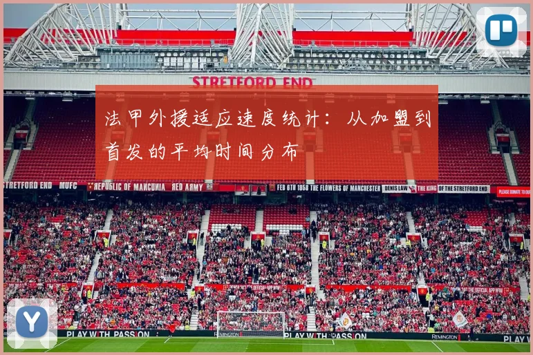 法甲外援适应速度统计：从加盟到首发的平均时间分布