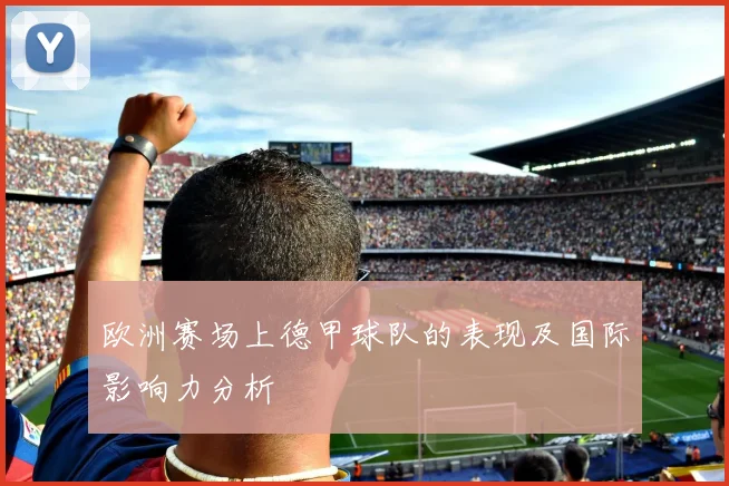 欧洲赛场上德甲球队的表现及国际影响力分析