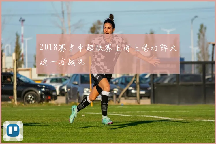 2018赛季中超联赛上海上港对阵大连一方战况