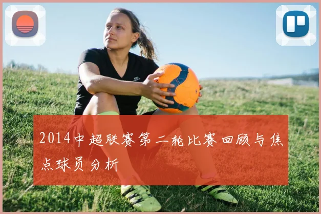 2014中超联赛第二轮比赛回顾与焦点球员分析