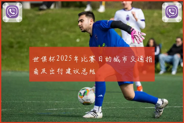 世俱杯2025年比赛日的城市交通指南及出行建议总结